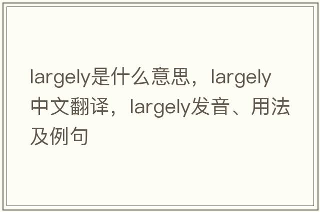 largely是什么意思，largely中文翻譯，largely發(fā)音、用法及例句