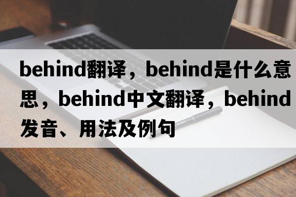 behind翻譯，behind是什么意思，behind中文翻譯，behind發(fā)音、用法及例句