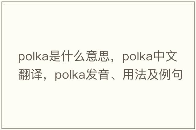 polka是什么意思，polka中文翻譯，polka發(fā)音、用法及例句