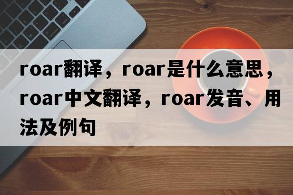roar翻譯，roar是什么意思，roar中文翻譯，roar發(fā)音、用法及例句