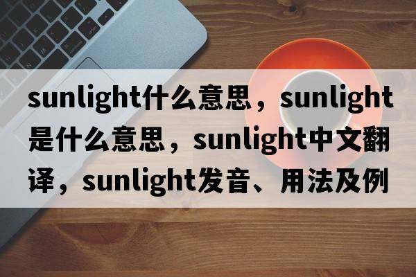 sunlight什么意思，sunlight是什么意思，sunlight中文翻譯，sunlight發(fā)音、用法及例句