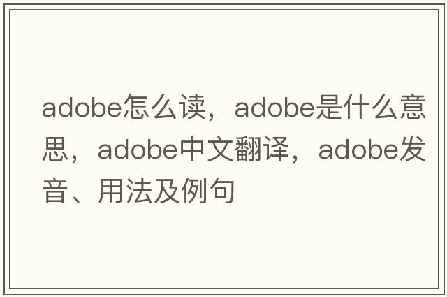 adobe怎么讀，adobe是什么意思，adobe中文翻譯，adobe發(fā)音、用法及例句
