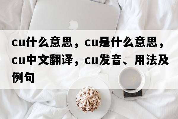 cu什么意思，CU是什么意思，CU中文翻譯，CU發(fā)音、用法及例句