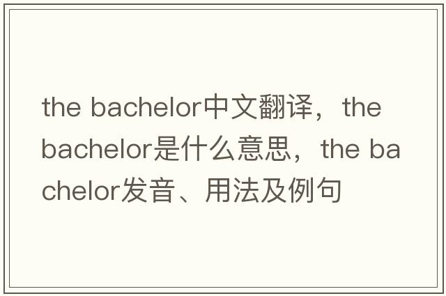 the bachelor中文翻譯，the bachelor是什么意思，the bachelor發(fā)音、用法及例句