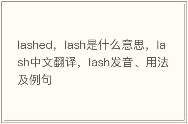 lashed，lash是什么意思，lash中文翻譯，lash發(fā)音、用法及例句