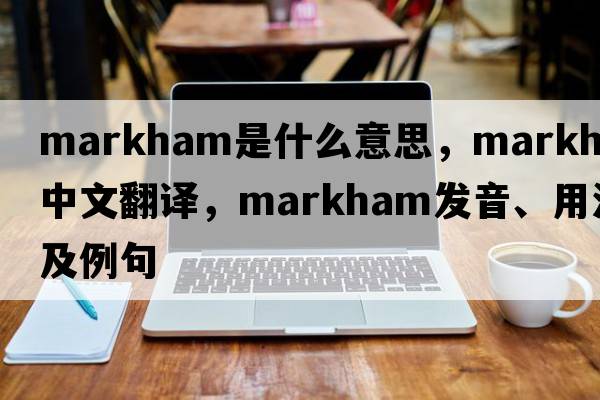 markham是什么意思，markham中文翻譯，markham發(fā)音、用法及例句