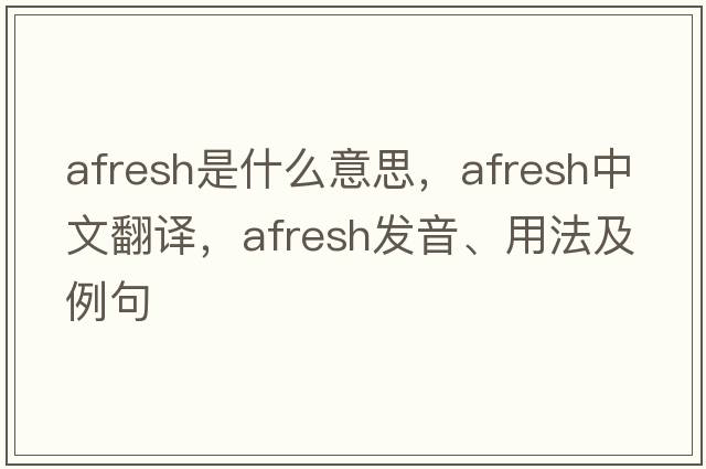 afresh是什么意思，afresh中文翻譯，afresh發(fā)音、用法及例句