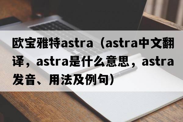 歐寶雅特astra（astra中文翻譯，astra是什么意思，astra發(fā)音、用法及例句）
