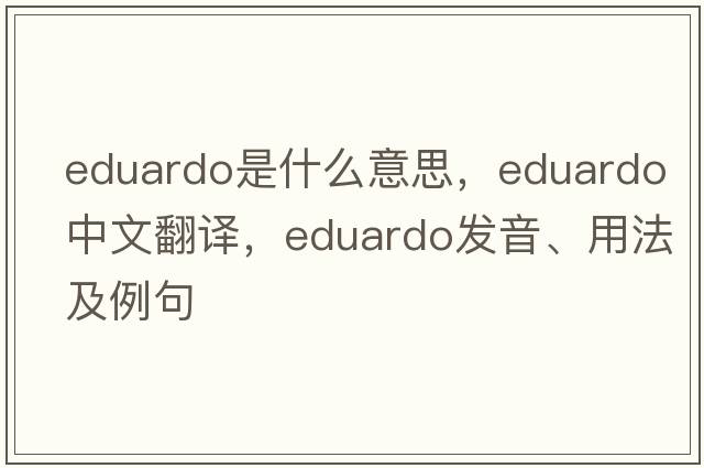 Eduardo是什么意思，Eduardo中文翻譯，Eduardo發(fā)音、用法及例句