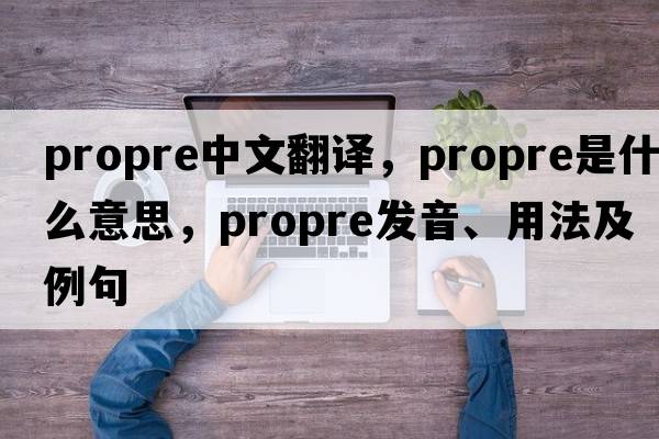 propre中文翻譯，propre是什么意思，propre發(fā)音、用法及例句