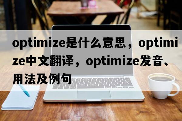 optimize是什么意思，optimize中文翻譯，optimize發(fā)音、用法及例句