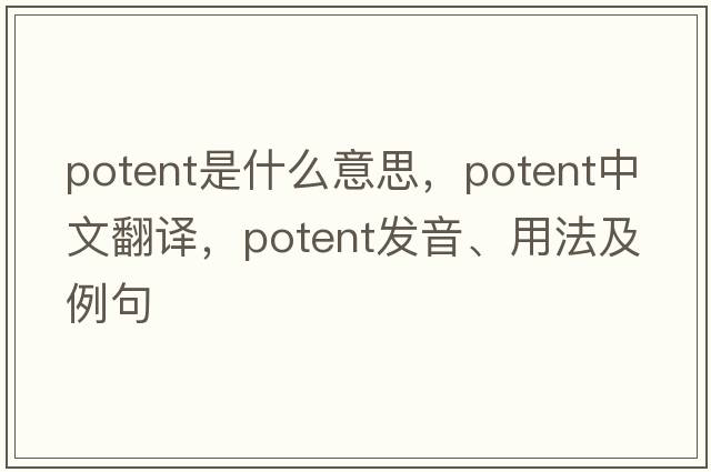 potent是什么意思，potent中文翻譯，potent發(fā)音、用法及例句