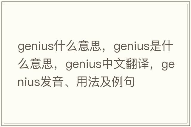 genius什么意思，genius是什么意思，genius中文翻譯，genius發(fā)音、用法及例句