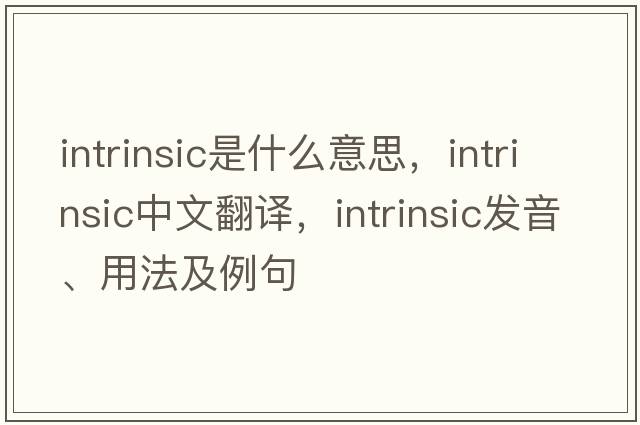 intrinsic是什么意思，intrinsic中文翻譯，intrinsic發(fā)音、用法及例句