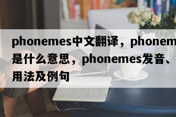 phonemes中文翻譯，phonemes是什么意思，phonemes發(fā)音、用法及例句