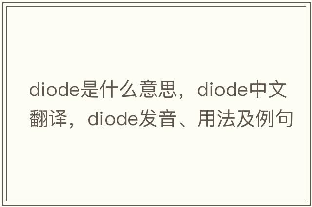 diode是什么意思，diode中文翻譯，diode發(fā)音、用法及例句
