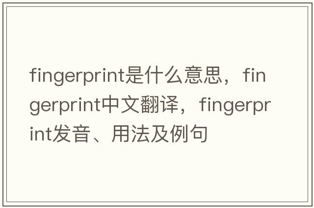 fingerprint是什么意思，fingerprint中文翻譯，fingerprint發(fā)音、用法及例句