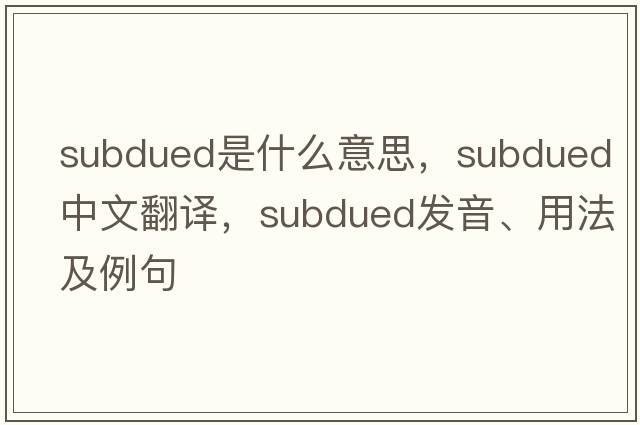 subdued是什么意思，subdued中文翻譯，subdued發(fā)音、用法及例句