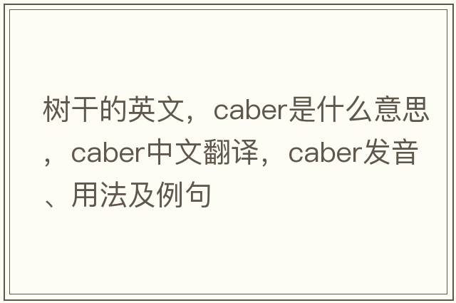 樹(shù)干的英文，caber是什么意思，caber中文翻譯，caber發(fā)音、用法及例句