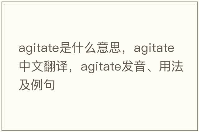 agitate是什么意思，agitate中文翻譯，agitate發(fā)音、用法及例句