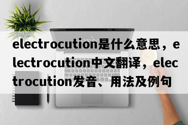 electrocution是什么意思，electrocution中文翻譯，electrocution發(fā)音、用法及例句