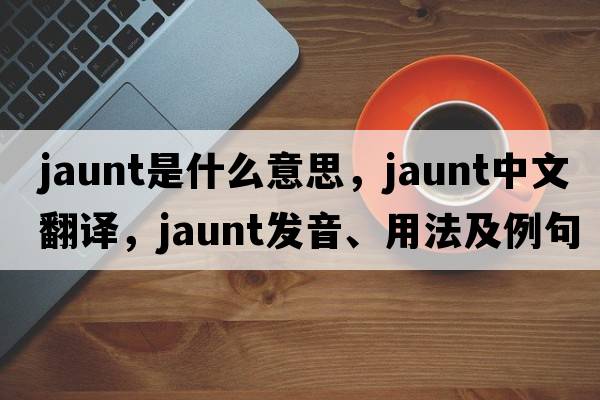 jaunt是什么意思，jaunt中文翻譯，jaunt發(fā)音、用法及例句