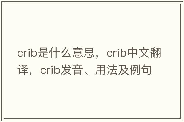 crib是什么意思，crib中文翻譯，crib發(fā)音、用法及例句