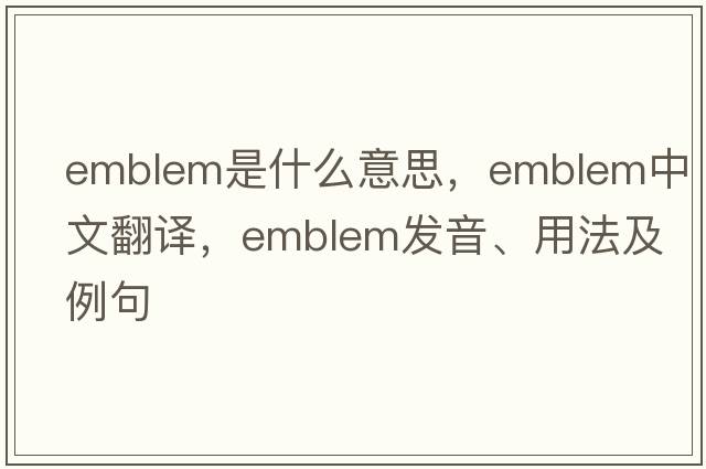 emblem是什么意思，emblem中文翻譯，emblem發(fā)音、用法及例句