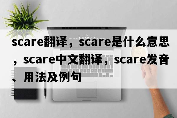 scare翻譯，scare是什么意思，scare中文翻譯，scare發(fā)音、用法及例句