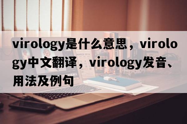 virology是什么意思，virology中文翻譯，virology發(fā)音、用法及例句