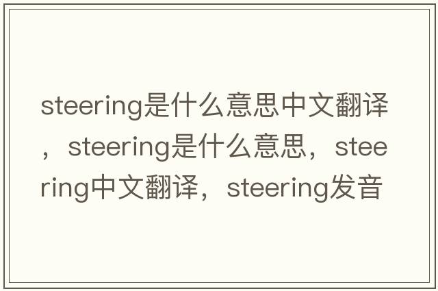 steering是什么意思中文翻譯，steering是什么意思，steering中文翻譯，steering發(fā)音、用法及例句