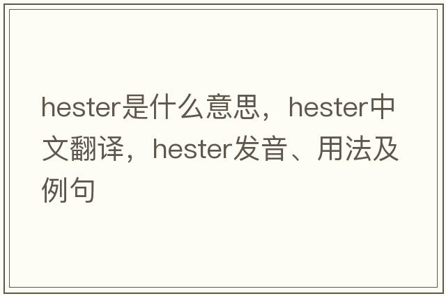 hester是什么意思，hester中文翻譯，hester發(fā)音、用法及例句