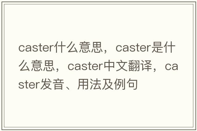 caster什么意思，caster是什么意思，caster中文翻譯，caster發(fā)音、用法及例句