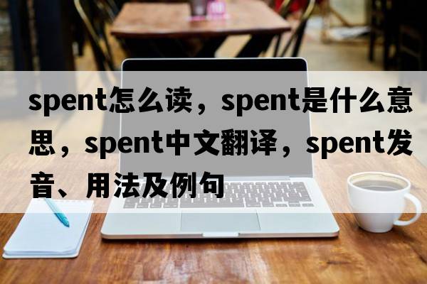 spent怎么讀，spent是什么意思，spent中文翻譯，spent發(fā)音、用法及例句