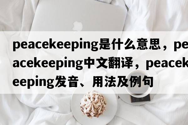 peacekeeping是什么意思，peacekeeping中文翻譯，peacekeeping發(fā)音、用法及例句