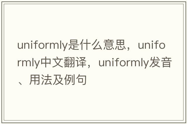 uniformly是什么意思，uniformly中文翻譯，uniformly發(fā)音、用法及例句