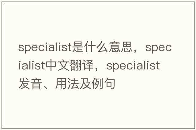 specialist是什么意思，specialist中文翻譯，specialist發(fā)音、用法及例句