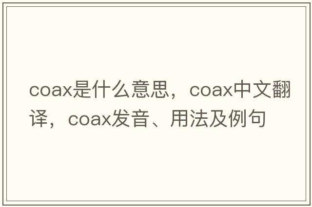 coax是什么意思，coax中文翻譯，coax發(fā)音、用法及例句