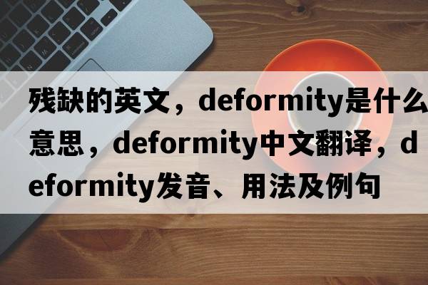 殘缺的英文，deformity是什么意思，deformity中文翻譯，deformity發(fā)音、用法及例句