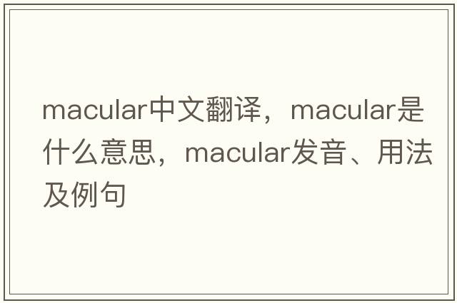 macular中文翻譯，macular是什么意思，macular發(fā)音、用法及例句