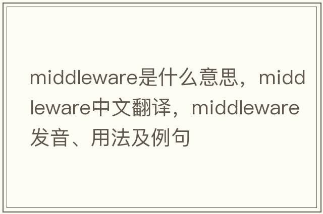 middleware是什么意思，middleware中文翻譯，middleware發(fā)音、用法及例句