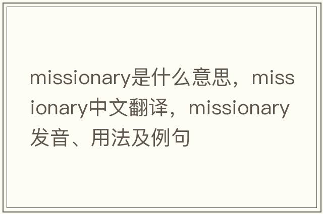 missionary是什么意思，missionary中文翻譯，missionary發(fā)音、用法及例句