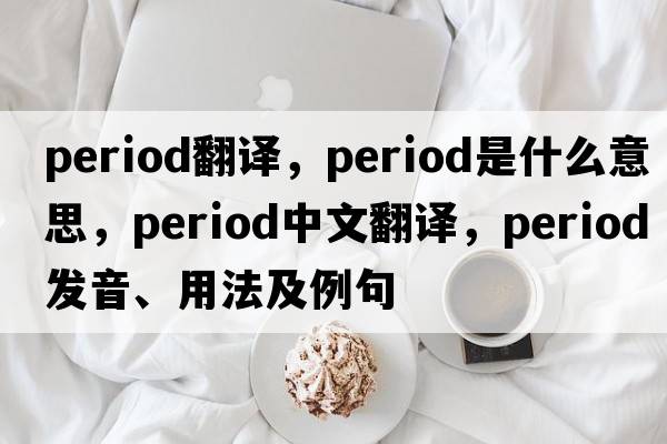 period翻譯，period是什么意思，period中文翻譯，period發(fā)音、用法及例句