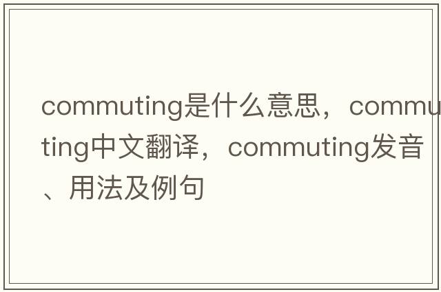 commuting是什么意思，commuting中文翻譯，commuting發(fā)音、用法及例句