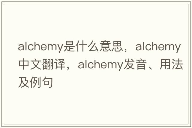 alchemy是什么意思，alchemy中文翻譯，alchemy發(fā)音、用法及例句
