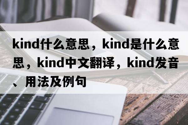kind什么意思，kind是什么意思，kind中文翻譯，kind發(fā)音、用法及例句