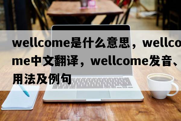 Wellcome是什么意思，Wellcome中文翻譯，Wellcome發(fā)音、用法及例句