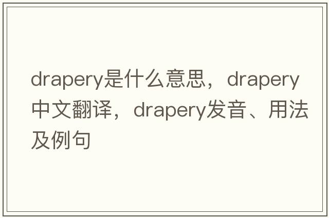 drapery是什么意思，drapery中文翻譯，drapery發(fā)音、用法及例句