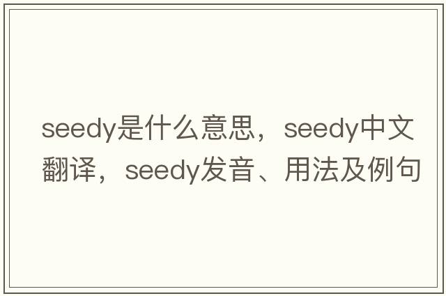 seedy是什么意思，seedy中文翻譯，seedy發(fā)音、用法及例句