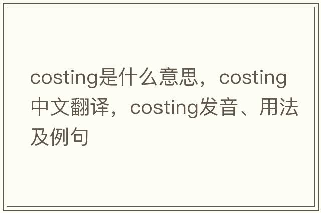 costing是什么意思，costing中文翻譯，costing發(fā)音、用法及例句